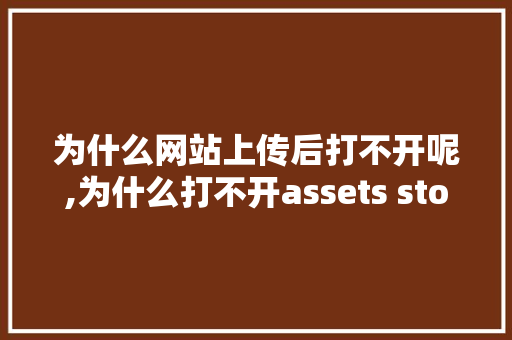为什么网站上传后打不开呢,为什么打不开assets store。 为什么网站上传后打不开呢,为什么打不开assets store。 网站建设公司