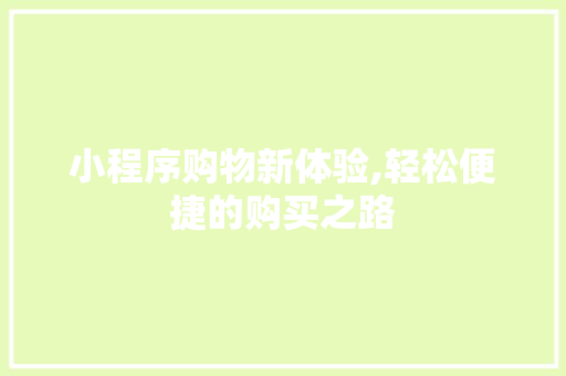 小程序购物新体验,轻松便捷的购买之路 小程序购物新体验,轻松便捷的购买之路 搜狗SEO