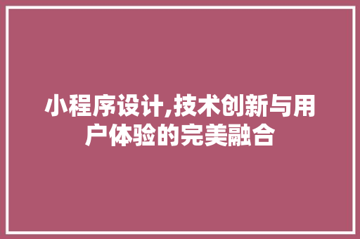 小程序设计,技术创新与用户体验的完美融合 小程序设计,技术创新与用户体验的完美融合 搜狗SEO