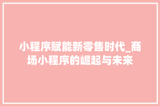 小程序赋能新零售时代_商场小程序的崛起与未来 百度SEO 小程序赋能新零售时代_商场小程序的崛起与未来 小程序赋能新零售时代_商场小程序的崛起与未来 百度SEO