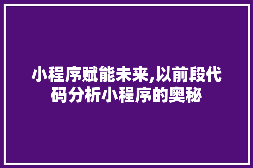 小程序赋能未来,以前段代码分析小程序的奥秘