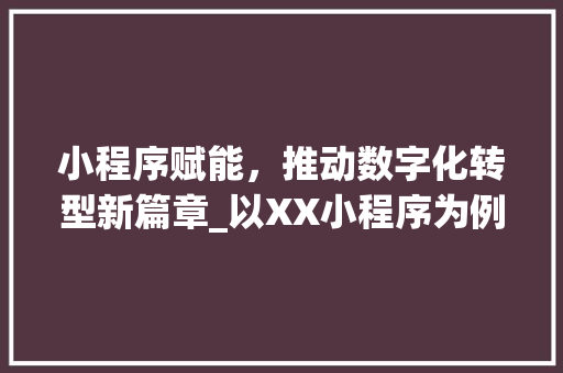 小程序赋能，推动数字化转型新篇章_以XX小程序为例 小程序赋能，推动数字化转型新篇章_以XX小程序为例 网站建设公司