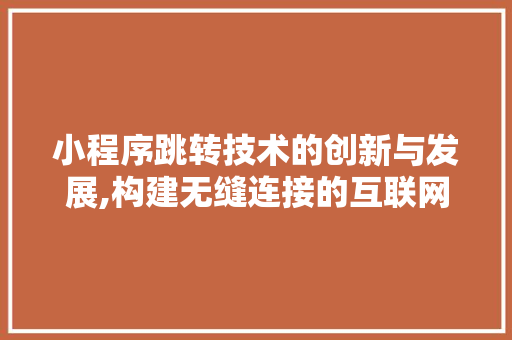 小程序跳转技术的创新与发展,构建无缝连接的互联网生态圈 小程序跳转技术的创新与发展,构建无缝连接的互联网生态圈 搜狗SEO
