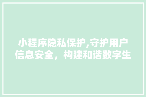 小程序隐私保护,守护用户信息安全，构建和谐数字生态 小程序隐私保护,守护用户信息安全，构建和谐数字生态 搜狗SEO