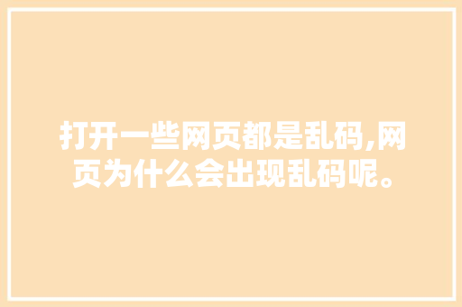 打开一些网页都是乱码,网页为什么会出现乱码呢。 打开一些网页都是乱码,网页为什么会出现乱码呢。 网站建设公司