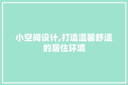 小空间设计,打造温馨舒适的居住环境 小空间设计,打造温馨舒适的居住环境 必应SEO