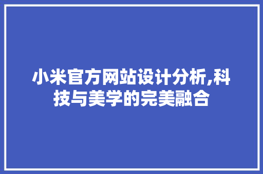 小米官方网站设计分析,科技与美学的完美融合 小米官方网站设计分析,科技与美学的完美融合 必应SEO