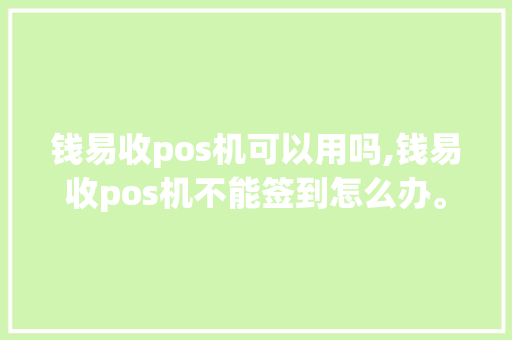 钱易收pos机可以用吗,钱易收pos机不能签到怎么办。 网站建设公司 钱易收pos机可以用吗,钱易收pos机不能签到怎么办。 钱易收pos机可以用吗,钱易收pos机不能签到怎么办。 网站建设公司