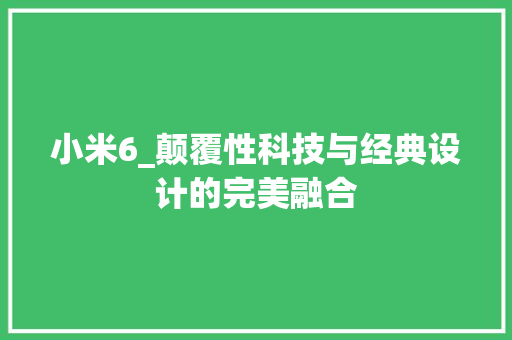 小米6_颠覆性科技与经典设计的完美融合 小米6_颠覆性科技与经典设计的完美融合 神马SEO
