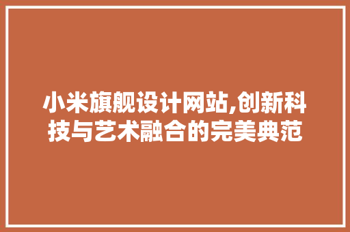 小米旗舰设计网站,创新科技与艺术融合的完美典范 小米旗舰设计网站,创新科技与艺术融合的完美典范 SEO关键词
