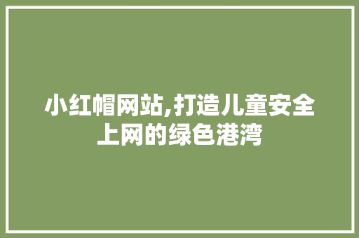 小红帽网站,打造儿童安全上网的绿色港湾 小红帽网站,打造儿童安全上网的绿色港湾 搜狗SEO