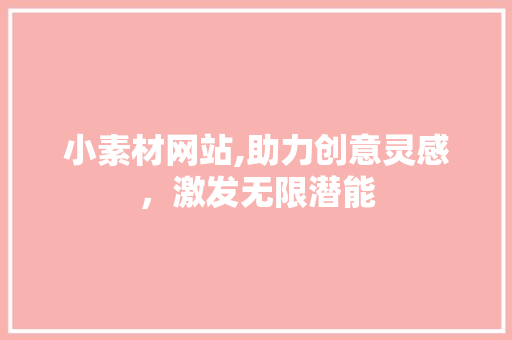 小素材网站,助力创意灵感,激发无限潜能 SEO关键词 小素材网站,助力创意灵感,激发无限潜能 小素材网站,助力创意灵感,激发无限潜能 SEO关键词