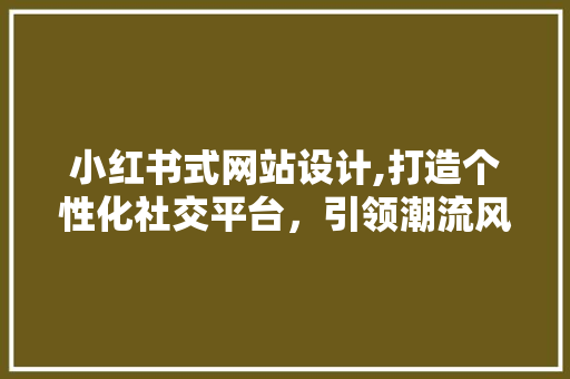 小红书式网站设计,打造个性化社交平台，引领潮流风向标 小红书式网站设计,打造个性化社交平台，引领潮流风向标 百度SEO