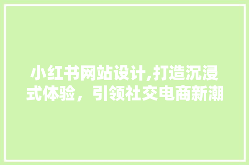 小红书网站设计,打造沉浸式体验，引领社交电商新潮流 小红书网站设计,打造沉浸式体验，引领社交电商新潮流 神马SEO