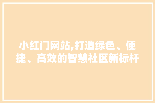 小红门网站,打造绿色、便捷、高效的智慧社区新标杆 小红门网站,打造绿色、便捷、高效的智慧社区新标杆 搜狗SEO