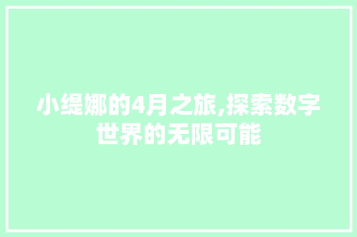 小缇娜的4月之旅,探索数字世界的无限可能 SEO关键词 小缇娜的4月之旅,探索数字世界的无限可能 小缇娜的4月之旅,探索数字世界的无限可能 SEO关键词