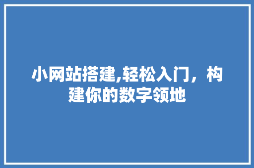 小网站搭建,轻松入门,构建你的数字领地 必应SEO 小网站搭建,轻松入门,构建你的数字领地 小网站搭建,轻松入门,构建你的数字领地 必应SEO