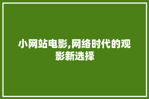 小网站电影,网络时代的观影新选择 小网站电影,网络时代的观影新选择 SEO关键词