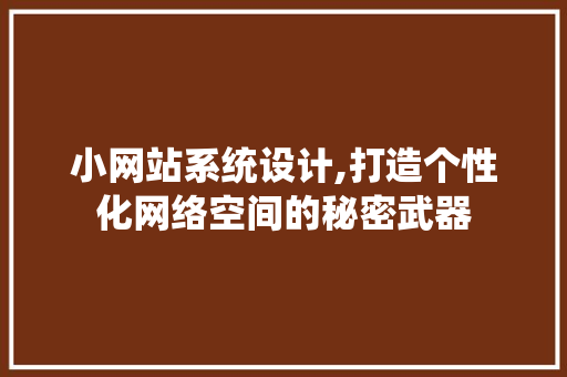 小网站系统设计,打造个性化网络空间的秘密武器 小网站系统设计,打造个性化网络空间的秘密武器 百度SEO