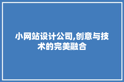 小网站设计公司,创意与技术的完美融合 小网站设计公司,创意与技术的完美融合 搜狗SEO