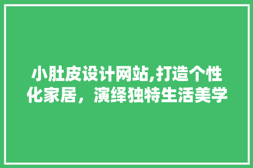 小肚皮设计网站,打造个性化家居，演绎独特生活美学 小肚皮设计网站,打造个性化家居，演绎独特生活美学 SEO关键词