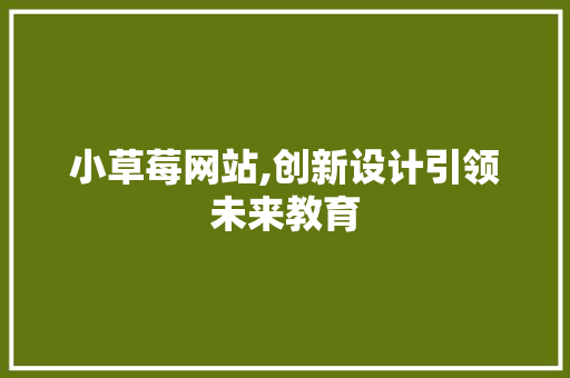 小草莓网站,创新设计引领未来教育 小草莓网站,创新设计引领未来教育 必应SEO