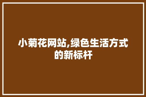 小菊花网站,绿色生活方式的新标杆
