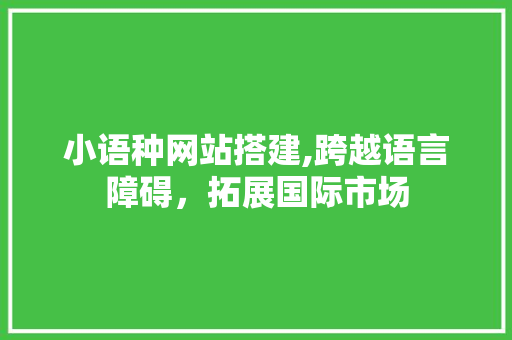 小语种网站搭建,跨越语言障碍,拓展国际市场 搜狗SEO 小语种网站搭建,跨越语言障碍,拓展国际市场 小语种网站搭建,跨越语言障碍,拓展国际市场 搜狗SEO