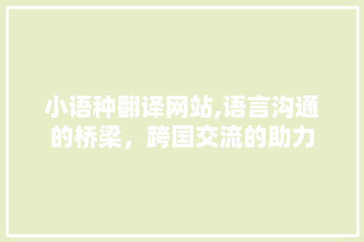 小语种翻译网站,语言沟通的桥梁，跨国交流的助力 小语种翻译网站,语言沟通的桥梁，跨国交流的助力 SEO关键词