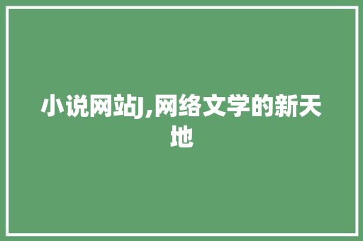 小说网站J,网络文学的新天地 小说网站J,网络文学的新天地 SEO关键词
