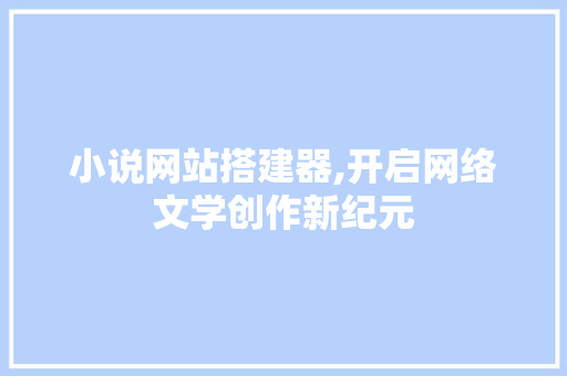小说网站搭建器,开启网络文学创作新纪元 搜狗SEO 小说网站搭建器,开启网络文学创作新纪元 小说网站搭建器,开启网络文学创作新纪元 搜狗SEO