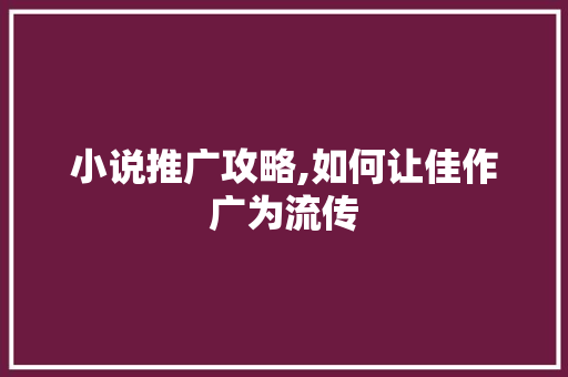 小说推广攻略,如何让佳作广为流传 小说推广攻略,如何让佳作广为流传 搜狗SEO