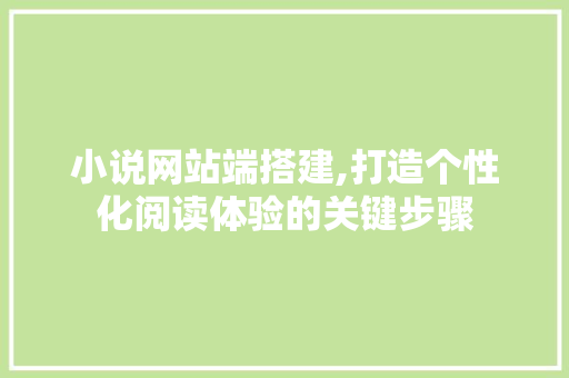 小说网站端搭建,打造个性化阅读体验的关键步骤 小说网站端搭建,打造个性化阅读体验的关键步骤 网站建设公司