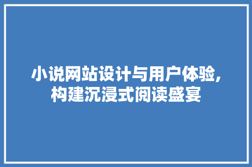 小说网站设计与用户体验,构建沉浸式阅读盛宴 小说网站设计与用户体验,构建沉浸式阅读盛宴 网站建设公司