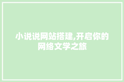 小说说网站搭建,开启你的网络文学之旅 小说说网站搭建,开启你的网络文学之旅 搜狗SEO
