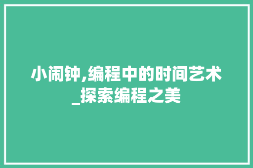小闹钟,编程中的时间艺术_探索编程之美 小闹钟,编程中的时间艺术_探索编程之美 SEO关键词