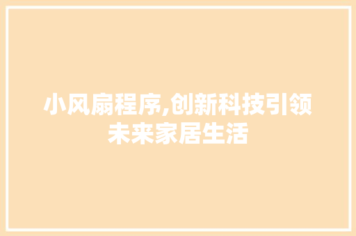 小风扇程序,创新科技引领未来家居生活 小风扇程序,创新科技引领未来家居生活 SEO关键词