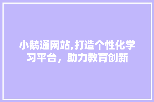 小鹅通网站,打造个性化学习平台，助力教育创新 小鹅通网站,打造个性化学习平台，助力教育创新 必应SEO