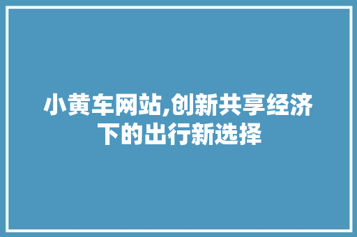 小黄车网站,创新共享经济下的出行新选择 小黄车网站,创新共享经济下的出行新选择 必应SEO