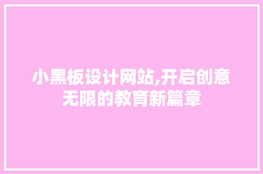小黑板设计网站,开启创意无限的教育新篇章 小黑板设计网站,开启创意无限的教育新篇章 搜狗SEO