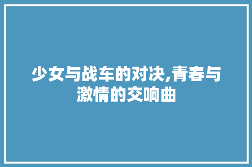 少女与战车的对决,青春与激情的交响曲 少女与战车的对决,青春与激情的交响曲 网站建设公司