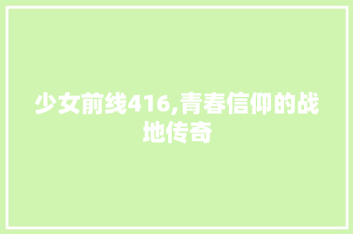 少女前线416,青春信仰的战地传奇
