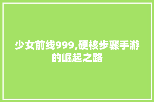 少女前线999,硬核步骤手游的崛起之路 少女前线999,硬核步骤手游的崛起之路 神马SEO