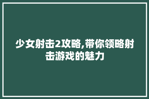 少女射击2攻略,带你领略射击游戏的魅力 少女射击2攻略,带你领略射击游戏的魅力 神马SEO