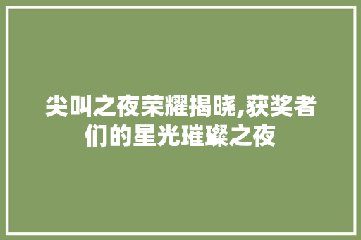 尖叫之夜荣耀揭晓,获奖者们的星光璀璨之夜 尖叫之夜荣耀揭晓,获奖者们的星光璀璨之夜 神马SEO