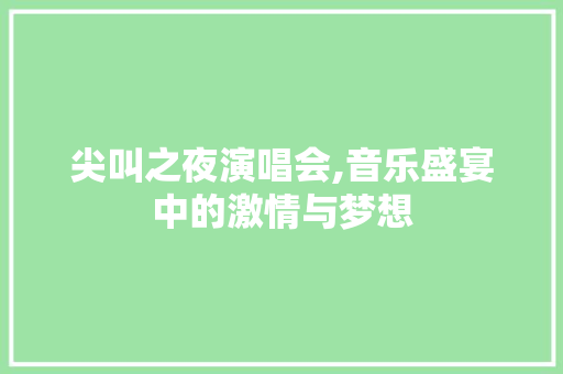 尖叫之夜演唱会,音乐盛宴中的激情与梦想 尖叫之夜演唱会,音乐盛宴中的激情与梦想 SEO关键词