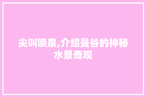 尖叫喷泉,介绍曼谷的神秘水景奇观 尖叫喷泉,介绍曼谷的神秘水景奇观 网站建设公司