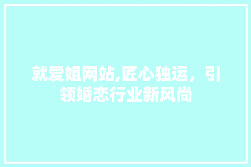 就爱姐网站,匠心独运，引领婚恋行业新风尚 就爱姐网站,匠心独运，引领婚恋行业新风尚 网站建设公司