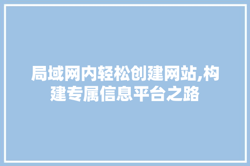 局域网内轻松创建网站,构建专属信息平台之路 局域网内轻松创建网站,构建专属信息平台之路 搜狗SEO