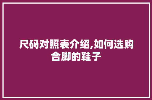 尺码对照表介绍,如何选购合脚的鞋子 尺码对照表介绍,如何选购合脚的鞋子 网站建设公司